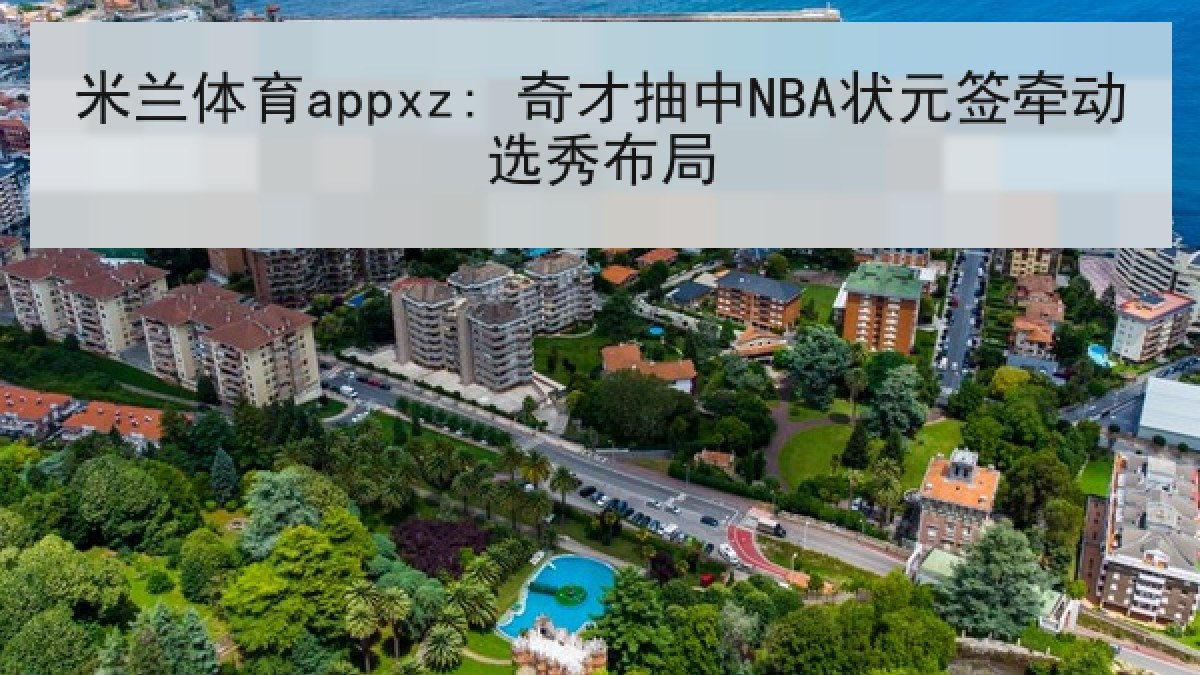 米兰体育appxz: 奇才抽中NBA状元签牵动选秀布局 米兰体育appxz: 奇才抽中NBA状元签牵动选秀布局