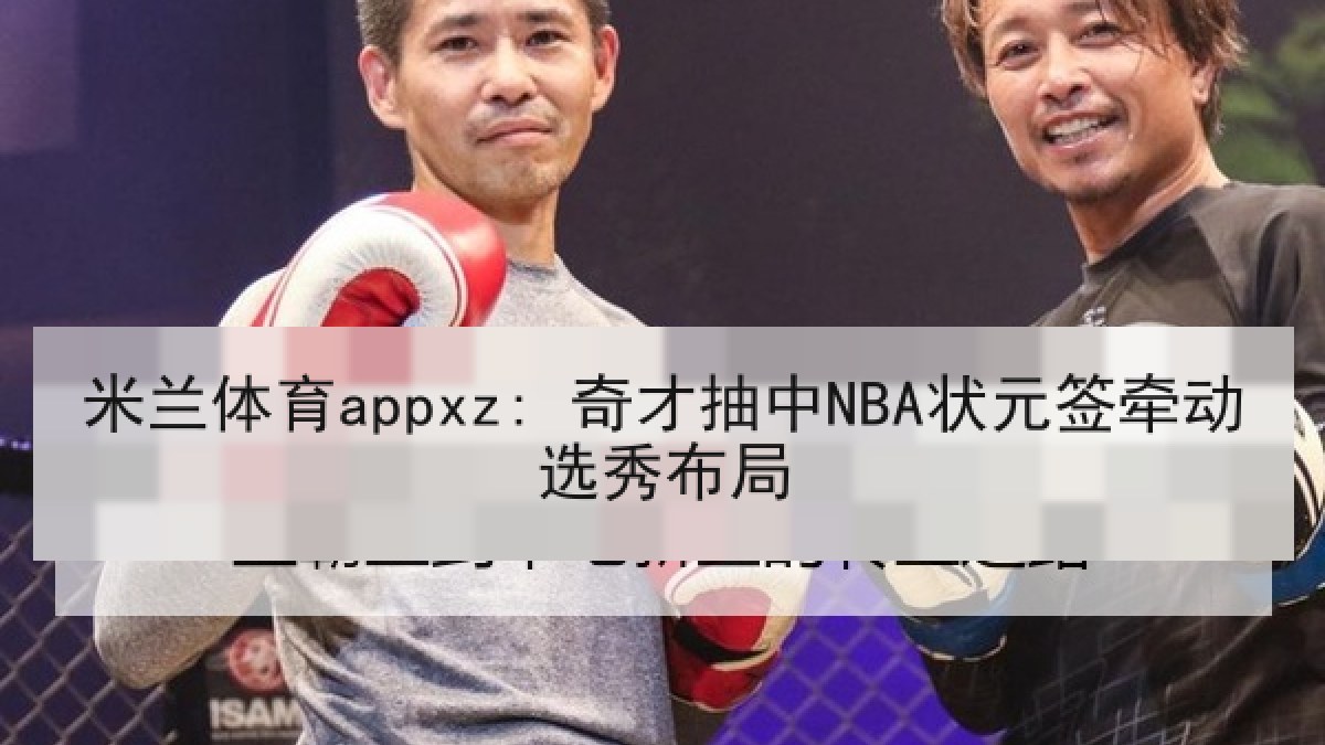 米兰体育appxz: 奇才抽中NBA状元签牵动选秀布局