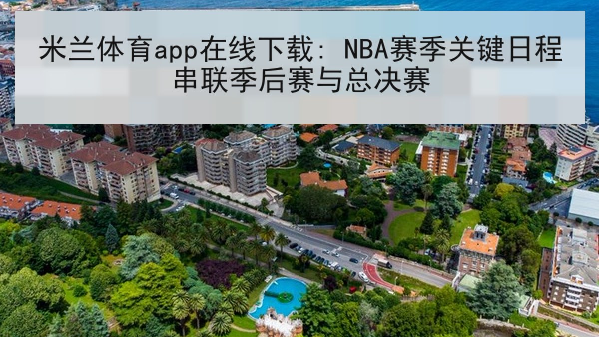 米兰体育app在线下载: NBA赛季关键日程串联季后赛与总决赛 米兰体育app在线下载: NBA赛季关键日程串联季后赛与总决赛