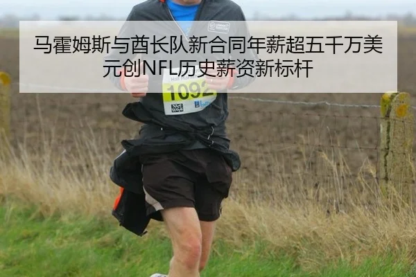 马霍姆斯与酋长队新合同年薪超五千万美元创NFL历史薪资新标杆