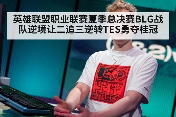 英雄联盟职业联赛夏季总决赛BLG战队逆境让二追三逆转TES勇夺桂冠