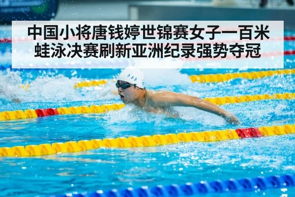 中国小将唐钱婷世锦赛女子一百米蛙泳决赛刷新亚洲纪录强势夺冠
