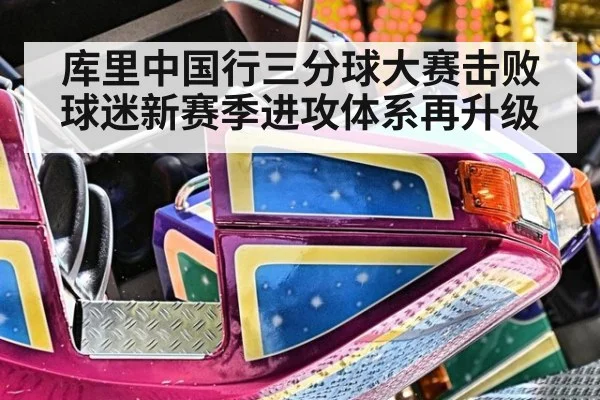 库里中国行三分球大赛击败球迷新赛季进攻体系再升级