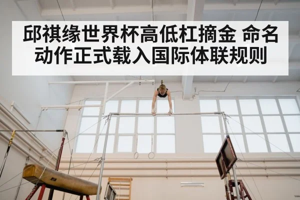 邱祺缘世界杯高低杠摘金 命名动作正式载入国际体联规则