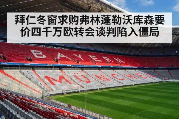 拜仁冬窗求购弗林蓬勒沃库森要价四千万欧转会谈判陷入僵局