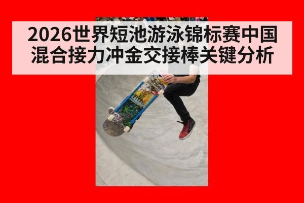2026世界短池游泳锦标赛中国混合接力冲金交接棒关键分析